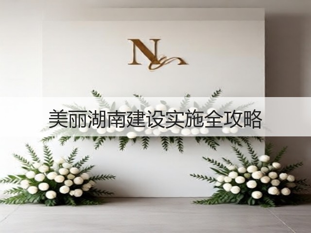 美丽湖南建设实施全攻略(图2) 美丽湖南建设实施全攻略(图2)