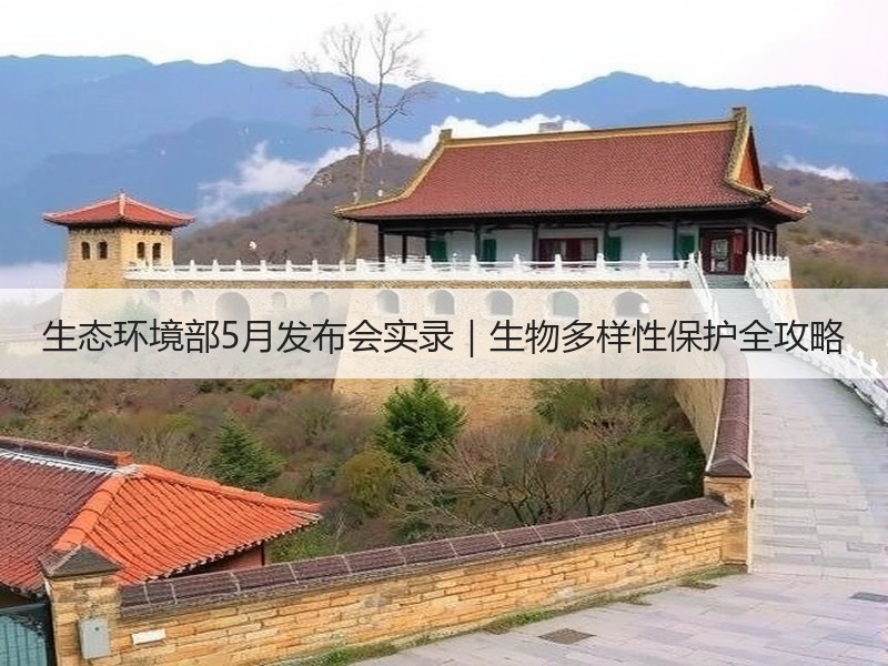 生态环境部5月发布会实录｜生物多样性保护全攻略