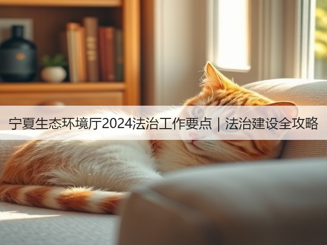 宁夏生态环境厅2024法治工作要点｜法治建设全攻略(图2)