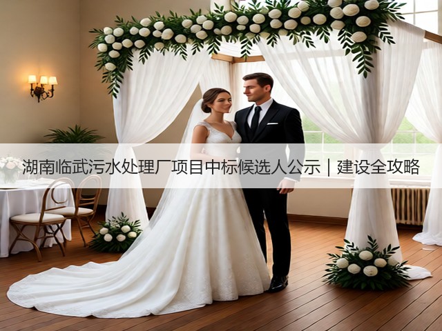 湖南临武污水处理厂项目中标候选人公示|建设全攻略(图2) 湖南临武污水处理厂项目中标候选人公示|建设全攻略(图2)