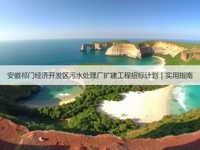 安徽祁门经济开发区污水处理厂扩建工程招标计划｜实用指南(图2)