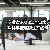 安徽省2023年全省水泥熟料平板玻璃生产线清单公示（图3）