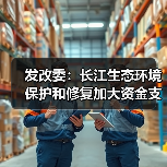 发改委：长江生态环境保护和修复加大资金支持力度