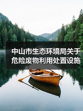 中山市生态环境局关于危险废物利用处置设施建设引导性公告（2024年）发布！（图4）