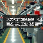 大力推广绿色装备 《江西省推动工业设备更新和技术改造实施方案》发布（图2）