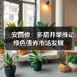 安国俊:多措并举推动绿色债券市场发展 安国俊:多措并举推动绿色债券市场发展
