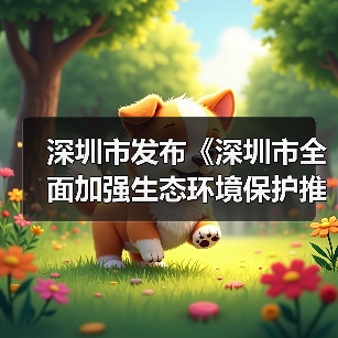 深圳市发布《深圳市全面加强生态环境保护推动经济高质量发展的若干措施（2024-2027年）》（图2）