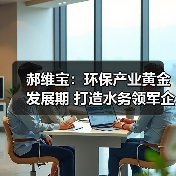 郝维宝：环保产业黄金发展期 打造水务领军企业（图2）