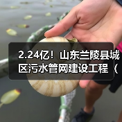 2.24亿!山东兰陵县城区污水管网建设工程(四期)工程总承包招标(图2) 2.24亿!山东兰陵县城区污水管网建设工程(四期)工程总承包招标(图2)