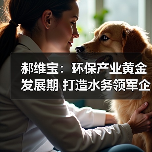 郝维宝：环保产业黄金发展期 打造水务领军企业（图4）