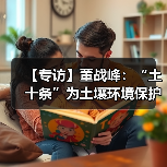 【专访】董战峰:“土十条”为土壤环境保护提供了顶层设计(图2) 【专访】董战峰:“土十条”为土壤环境保护提供了顶层设计(图2)