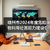 赣州市2024年度危险废物利用处置能力建设引导性公告发布!(图4) 赣州市2024年度危险废物利用处置能力建设引导性公告发布!(图4)