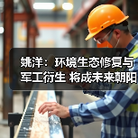姚洋：环境生态修复与军工衍生 将成未来朝阳产业
