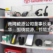 南网能源公司董事长秦华：围绕能源、节能主线 保持市场嗅觉