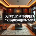 河源市企业如何申报大气污染物减排财政激励?流程与资金标准详解(图4) 河源市企业如何申报大气污染物减排财政激励?流程与资金标准详解(图4)