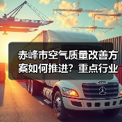 赤峰市空气质量改善方案如何推进？重点行业超低排放改造详解