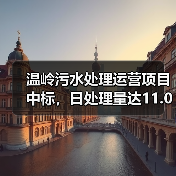 温岭污水处理运营项目中标，日处理量达11.03万吨