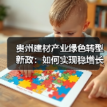 贵州建材产业绿色转型新政：如何实现稳增长促转型增效益？