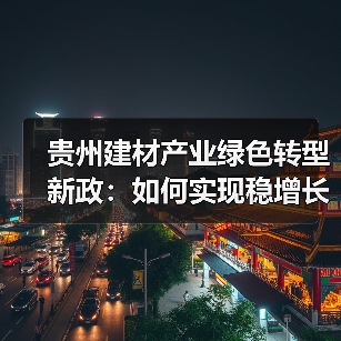贵州建材产业绿色转型新政：如何实现稳增长促转型增效益？（图4）