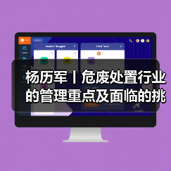 杨历军丨危废处置行业的管理重点及面临的挑战