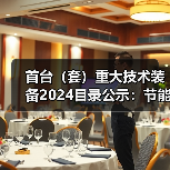 首台(套)重大技术装备2024目录公示:节能环保装备详解 首台(套)重大技术装备2024目录公示:节能环保装备详解