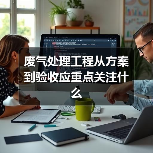 废气处理工程从方案到验收应重点关注什么(图1) 废气处理工程从方案到验收应重点关注什么