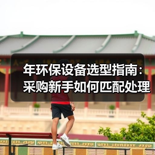 年环保设备选型指南：采购新手如何匹配处理风量与排放标准
