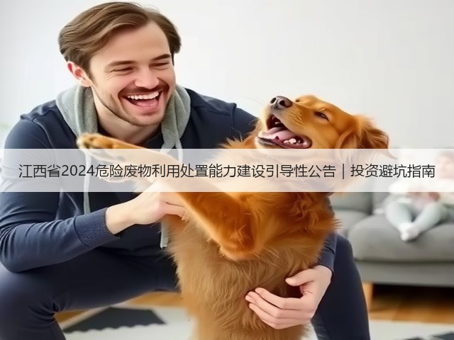 江西省2024危险废物利用处置能力建设引导性公告|投资避坑指南(图2) 江西省2024危险废物利用处置能力建设引导性公告|投资避坑指南(图2)